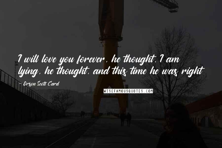 Orson Scott Card Quotes: I will love you forever, he thought. I am lying, he thought, and this time he was right