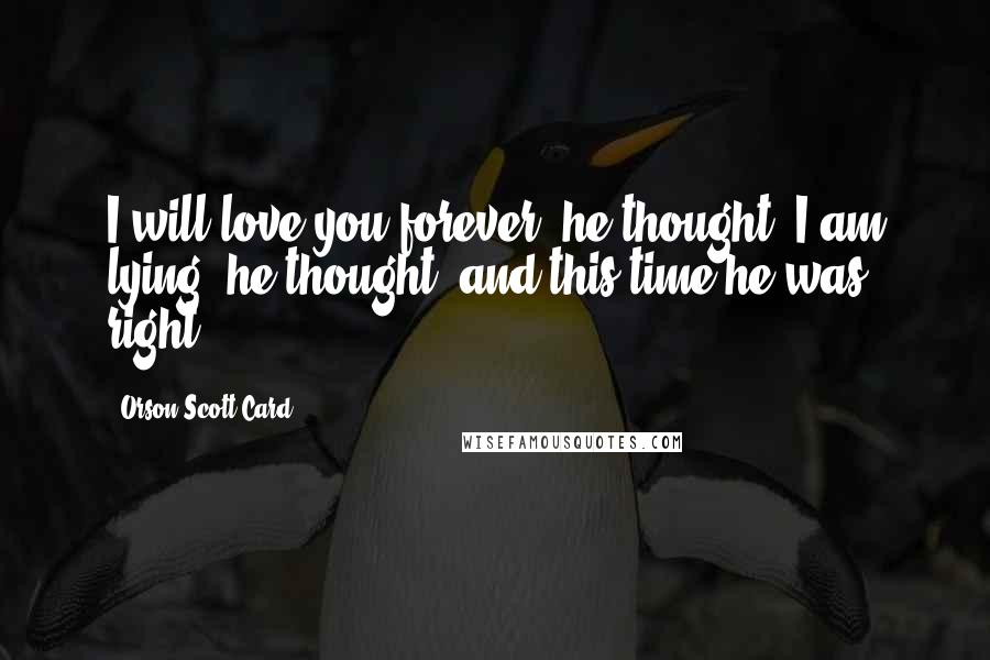 Orson Scott Card Quotes: I will love you forever, he thought. I am lying, he thought, and this time he was right