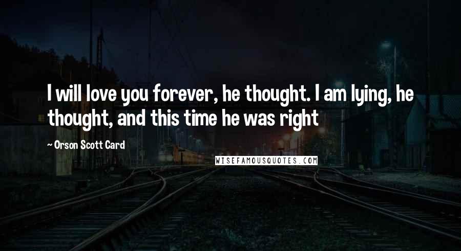 Orson Scott Card Quotes: I will love you forever, he thought. I am lying, he thought, and this time he was right