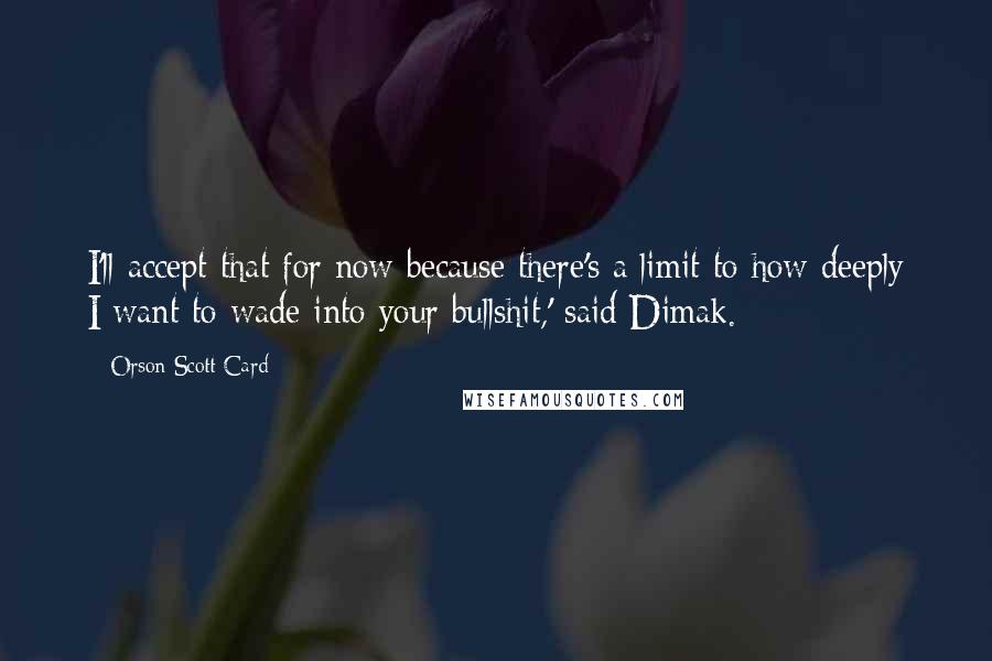 Orson Scott Card Quotes: I'll accept that for now because there's a limit to how deeply I want to wade into your bullshit,' said Dimak.
