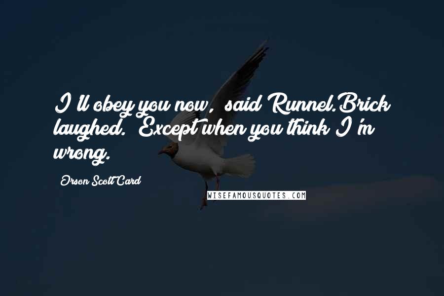 Orson Scott Card Quotes: I'll obey you now," said Runnel.Brick laughed. "Except when you think I'm wrong.