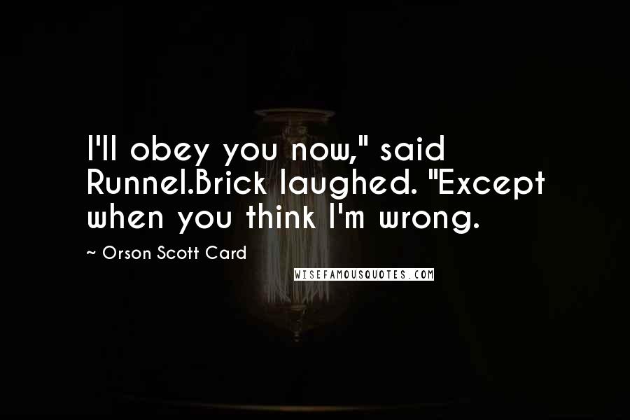 Orson Scott Card Quotes: I'll obey you now," said Runnel.Brick laughed. "Except when you think I'm wrong.