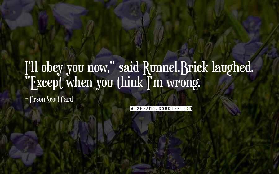 Orson Scott Card Quotes: I'll obey you now," said Runnel.Brick laughed. "Except when you think I'm wrong.