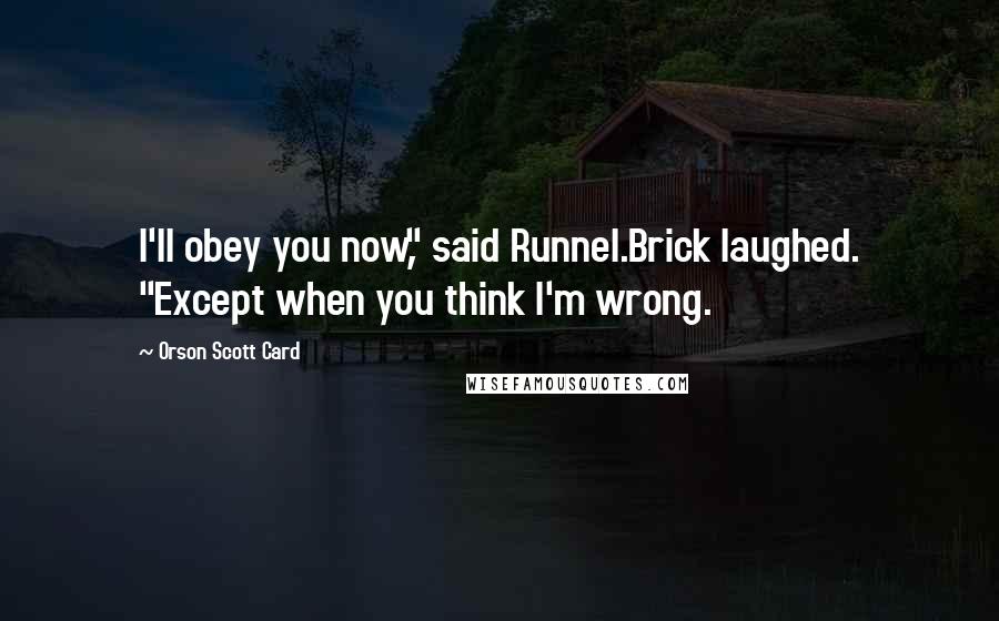 Orson Scott Card Quotes: I'll obey you now," said Runnel.Brick laughed. "Except when you think I'm wrong.