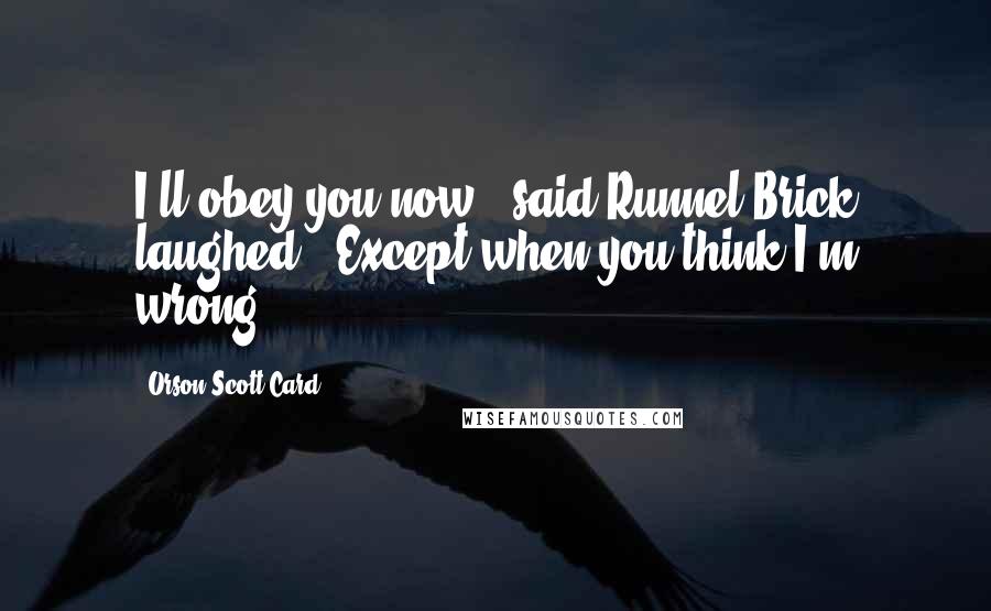 Orson Scott Card Quotes: I'll obey you now," said Runnel.Brick laughed. "Except when you think I'm wrong.