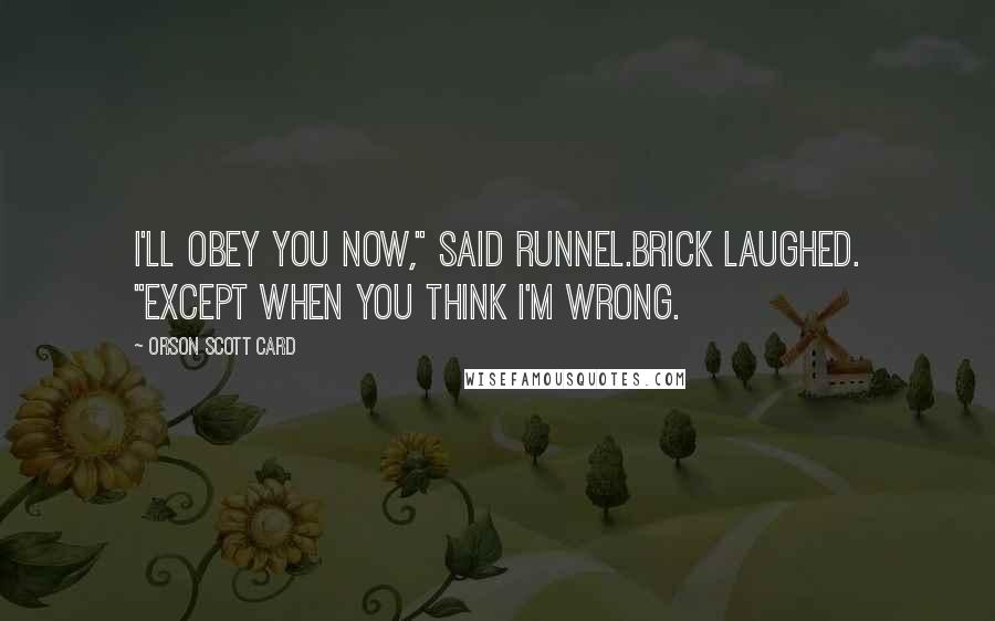 Orson Scott Card Quotes: I'll obey you now," said Runnel.Brick laughed. "Except when you think I'm wrong.