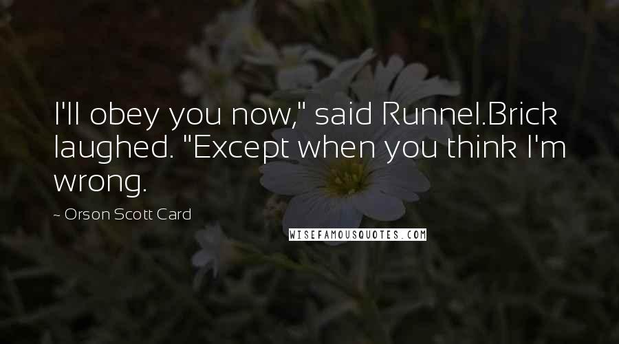 Orson Scott Card Quotes: I'll obey you now," said Runnel.Brick laughed. "Except when you think I'm wrong.