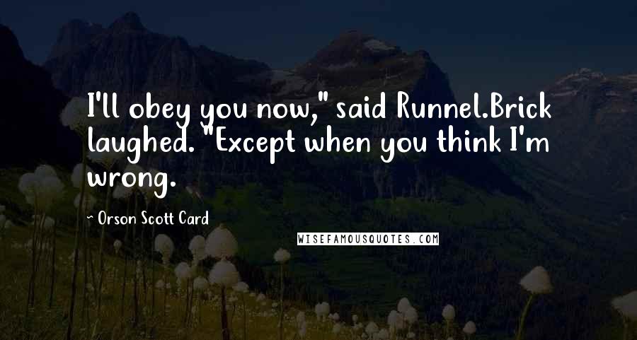 Orson Scott Card Quotes: I'll obey you now," said Runnel.Brick laughed. "Except when you think I'm wrong.