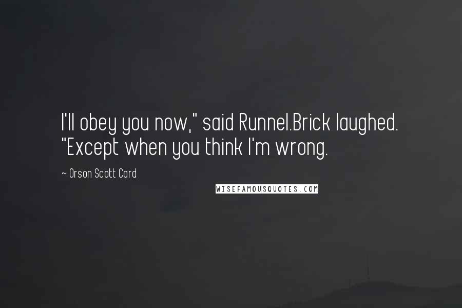 Orson Scott Card Quotes: I'll obey you now," said Runnel.Brick laughed. "Except when you think I'm wrong.