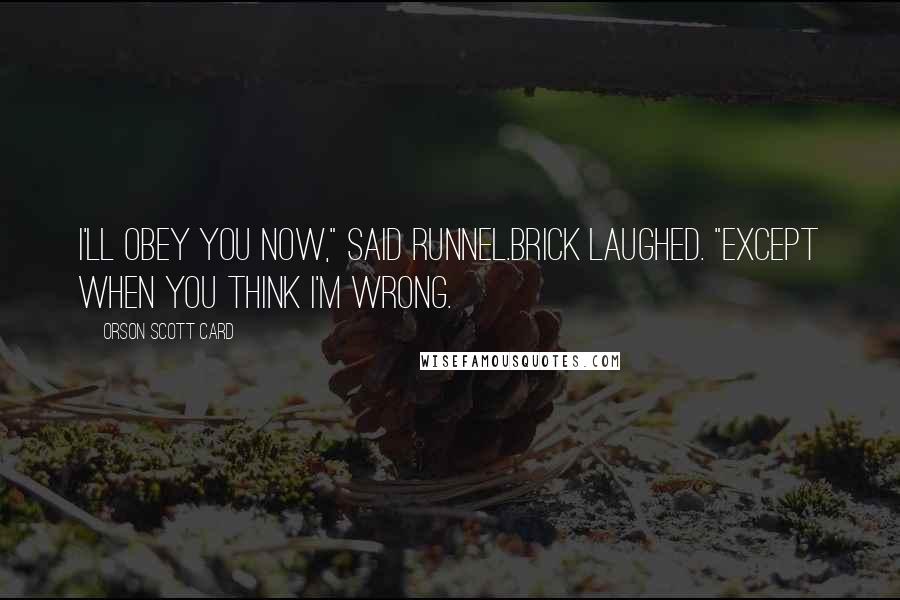 Orson Scott Card Quotes: I'll obey you now," said Runnel.Brick laughed. "Except when you think I'm wrong.