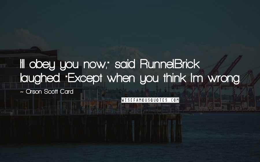 Orson Scott Card Quotes: I'll obey you now," said Runnel.Brick laughed. "Except when you think I'm wrong.