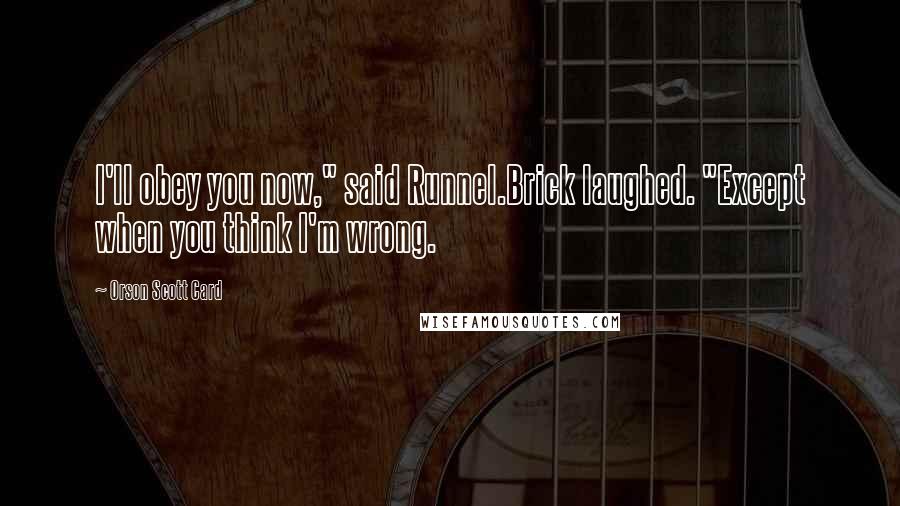 Orson Scott Card Quotes: I'll obey you now," said Runnel.Brick laughed. "Except when you think I'm wrong.