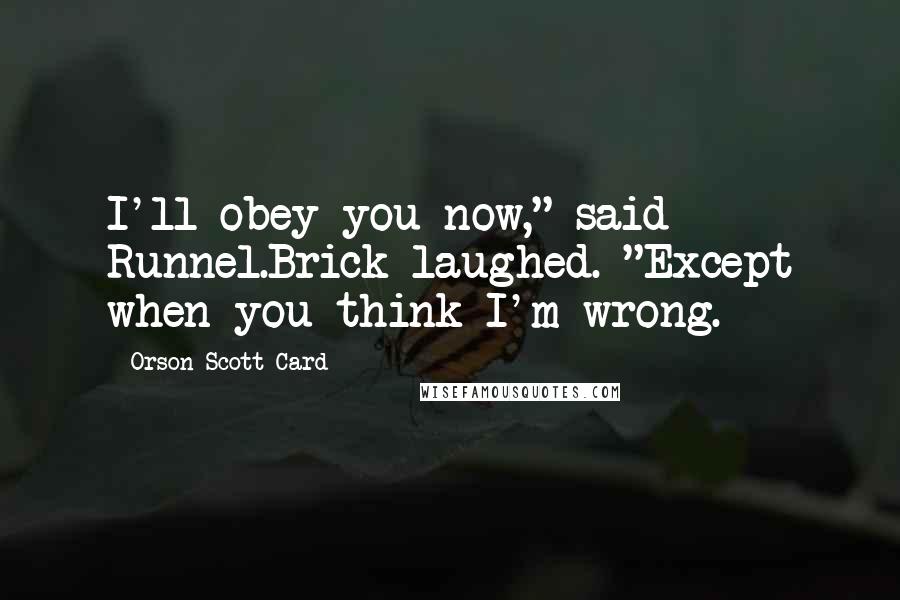 Orson Scott Card Quotes: I'll obey you now," said Runnel.Brick laughed. "Except when you think I'm wrong.