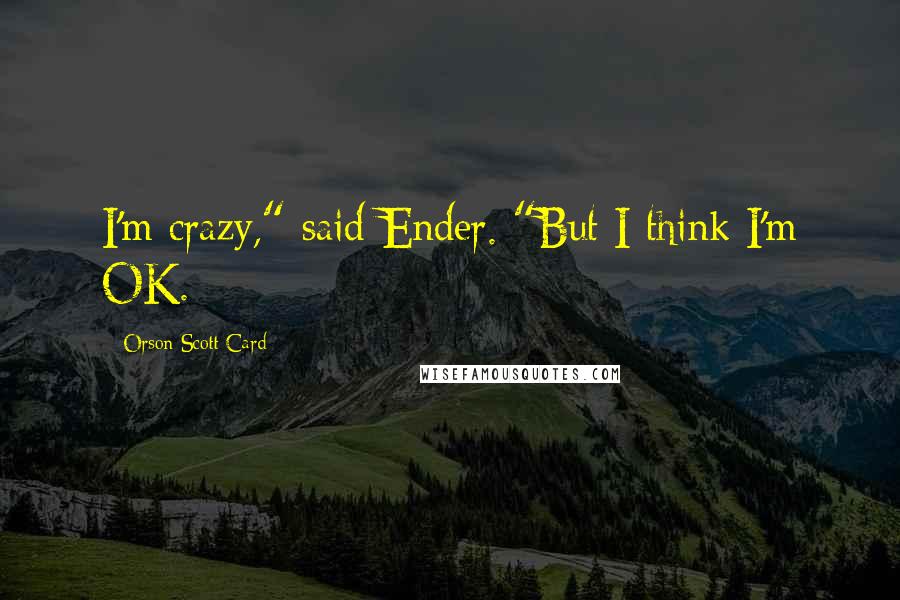 Orson Scott Card Quotes: I'm crazy," said Ender. "But I think I'm OK.