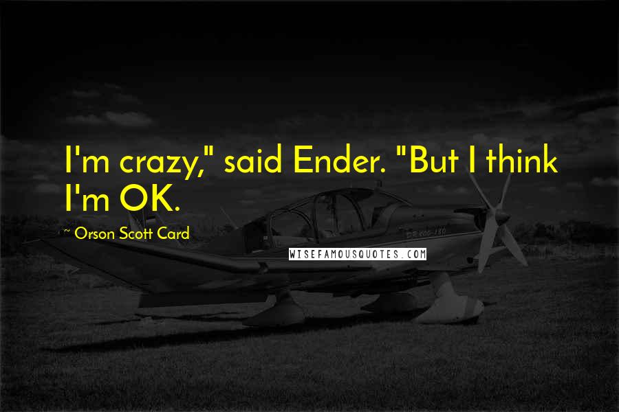 Orson Scott Card Quotes: I'm crazy," said Ender. "But I think I'm OK.