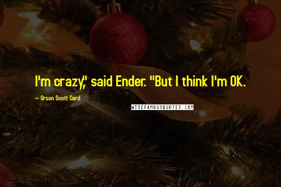 Orson Scott Card Quotes: I'm crazy," said Ender. "But I think I'm OK.