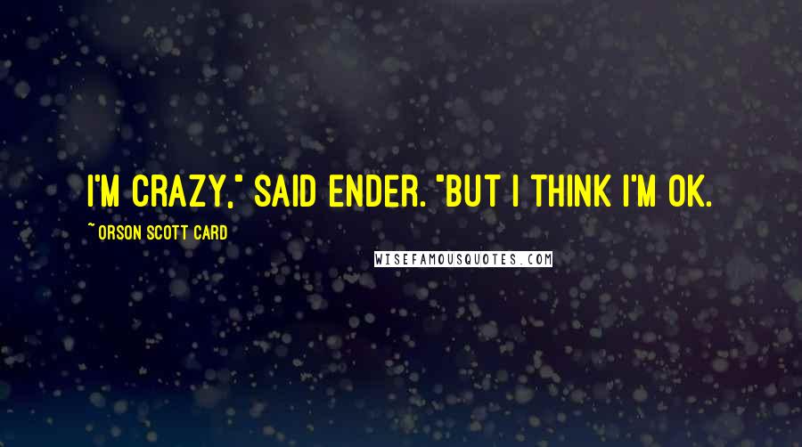 Orson Scott Card Quotes: I'm crazy," said Ender. "But I think I'm OK.