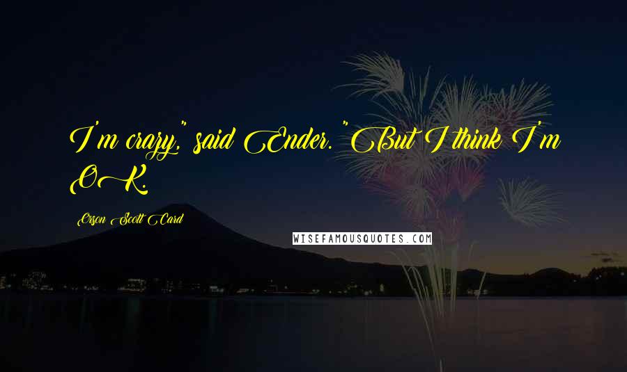 Orson Scott Card Quotes: I'm crazy," said Ender. "But I think I'm OK.