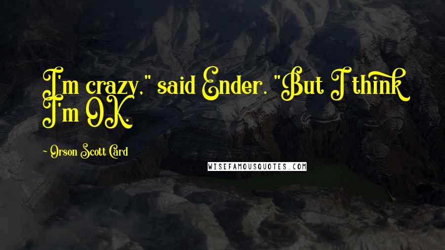 Orson Scott Card Quotes: I'm crazy," said Ender. "But I think I'm OK.