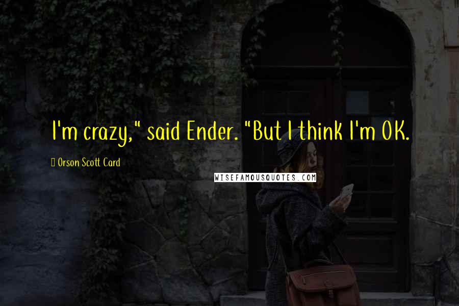 Orson Scott Card Quotes: I'm crazy," said Ender. "But I think I'm OK.