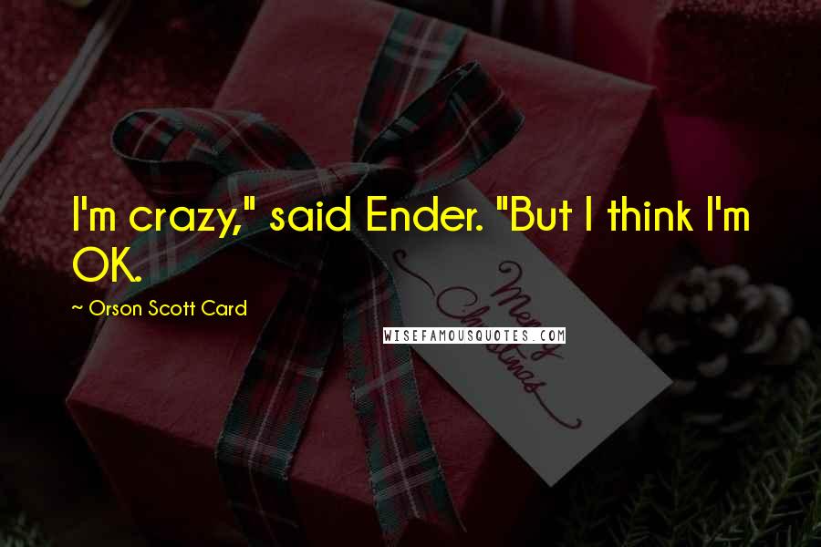 Orson Scott Card Quotes: I'm crazy," said Ender. "But I think I'm OK.