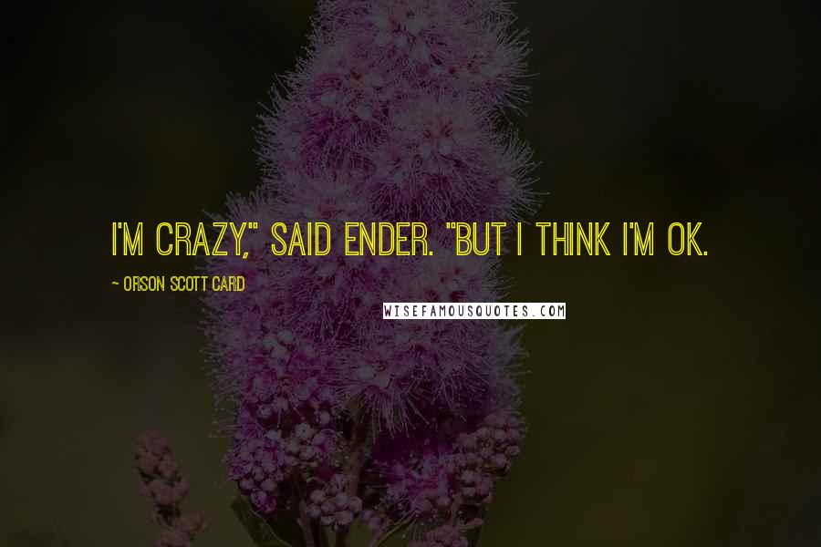 Orson Scott Card Quotes: I'm crazy," said Ender. "But I think I'm OK.