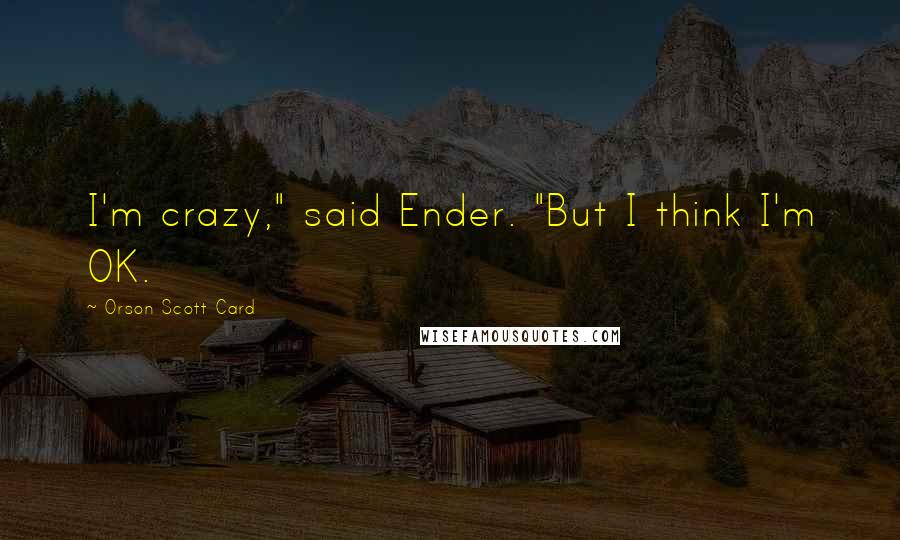 Orson Scott Card Quotes: I'm crazy," said Ender. "But I think I'm OK.