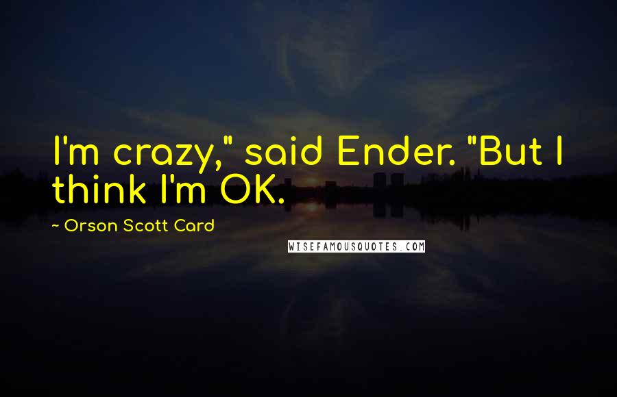 Orson Scott Card Quotes: I'm crazy," said Ender. "But I think I'm OK.