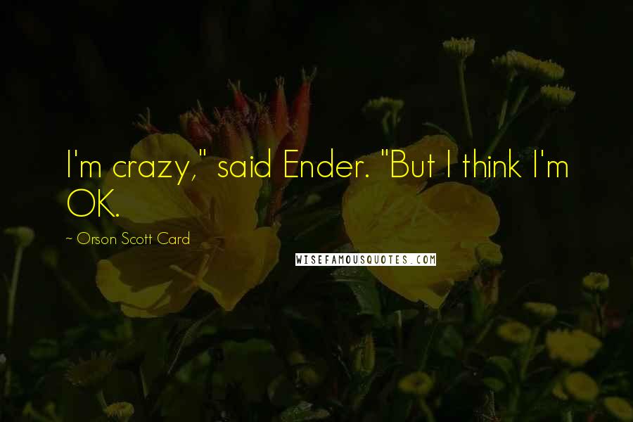 Orson Scott Card Quotes: I'm crazy," said Ender. "But I think I'm OK.