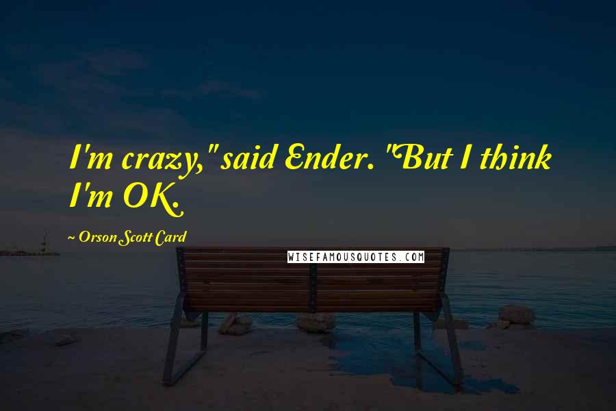 Orson Scott Card Quotes: I'm crazy," said Ender. "But I think I'm OK.