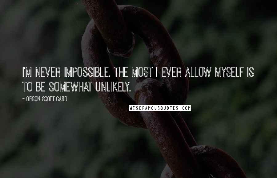 Orson Scott Card Quotes: I'm never impossible. The most I ever allow myself is to be somewhat unlikely.