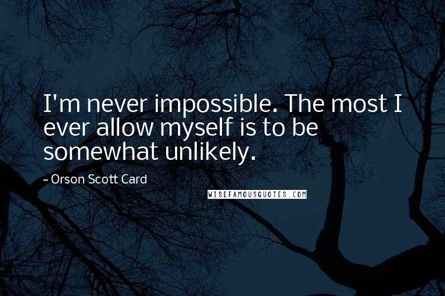 Orson Scott Card Quotes: I'm never impossible. The most I ever allow myself is to be somewhat unlikely.