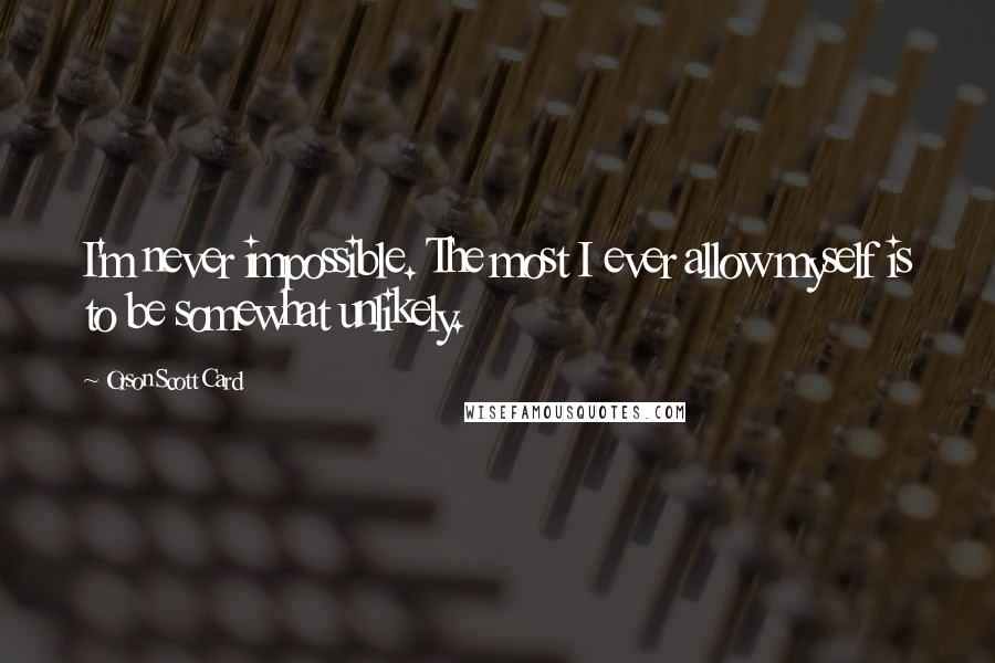 Orson Scott Card Quotes: I'm never impossible. The most I ever allow myself is to be somewhat unlikely.