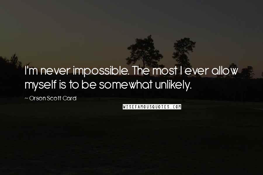 Orson Scott Card Quotes: I'm never impossible. The most I ever allow myself is to be somewhat unlikely.