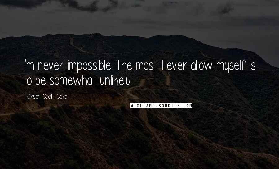 Orson Scott Card Quotes: I'm never impossible. The most I ever allow myself is to be somewhat unlikely.