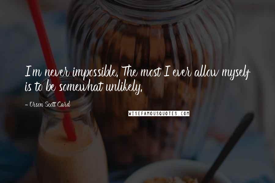Orson Scott Card Quotes: I'm never impossible. The most I ever allow myself is to be somewhat unlikely.
