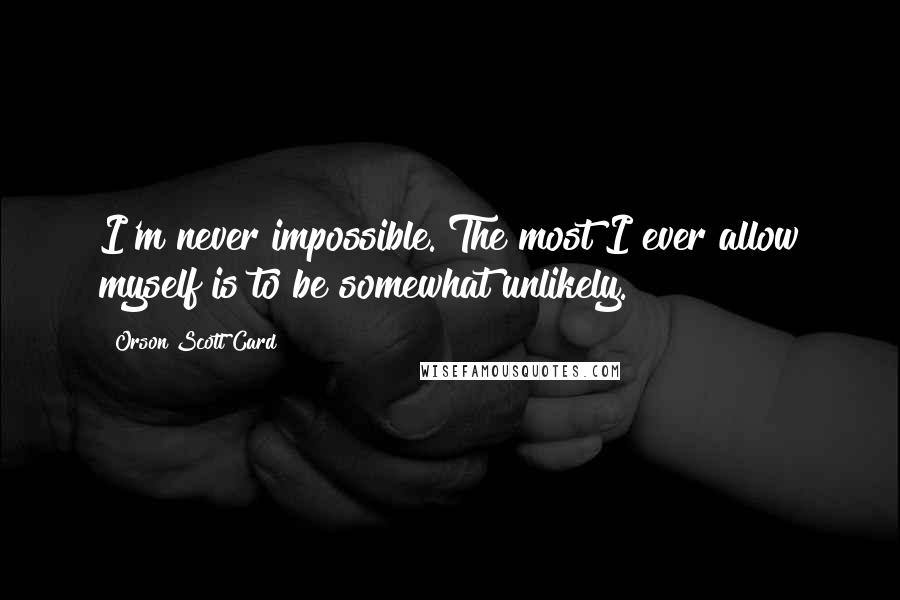 Orson Scott Card Quotes: I'm never impossible. The most I ever allow myself is to be somewhat unlikely.