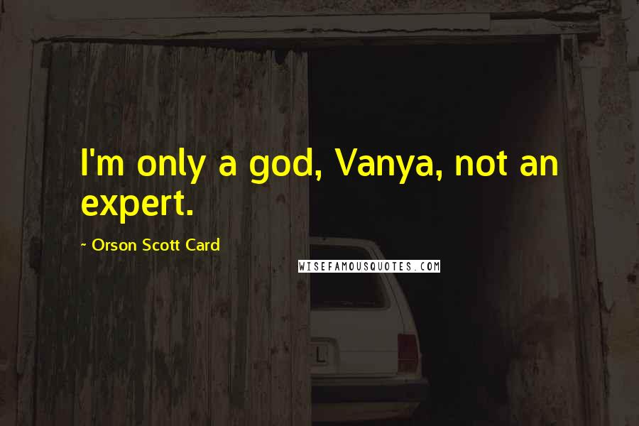 Orson Scott Card Quotes: I'm only a god, Vanya, not an expert.