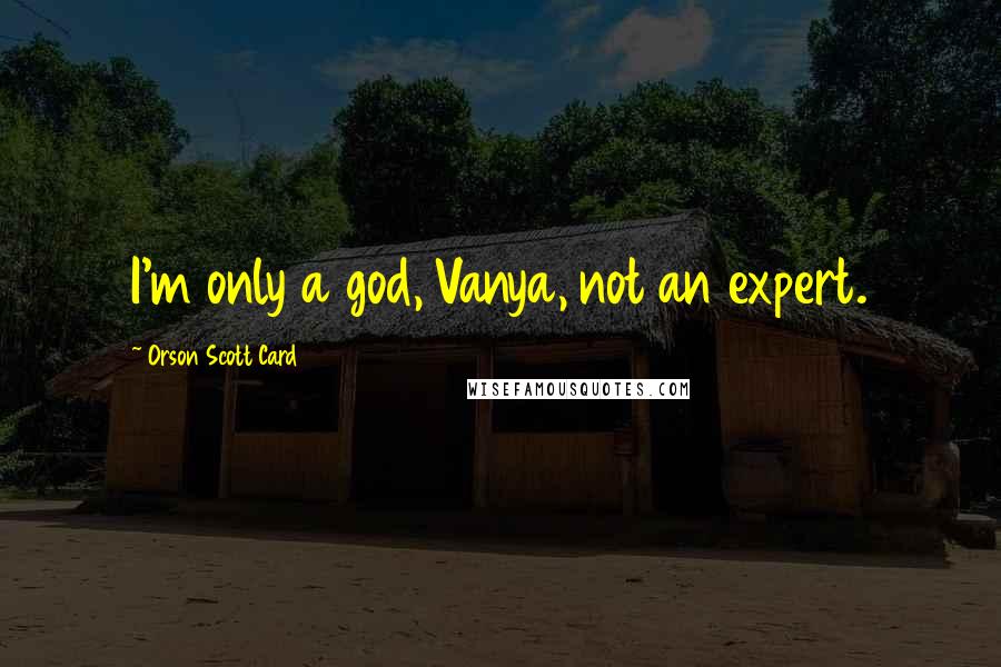 Orson Scott Card Quotes: I'm only a god, Vanya, not an expert.