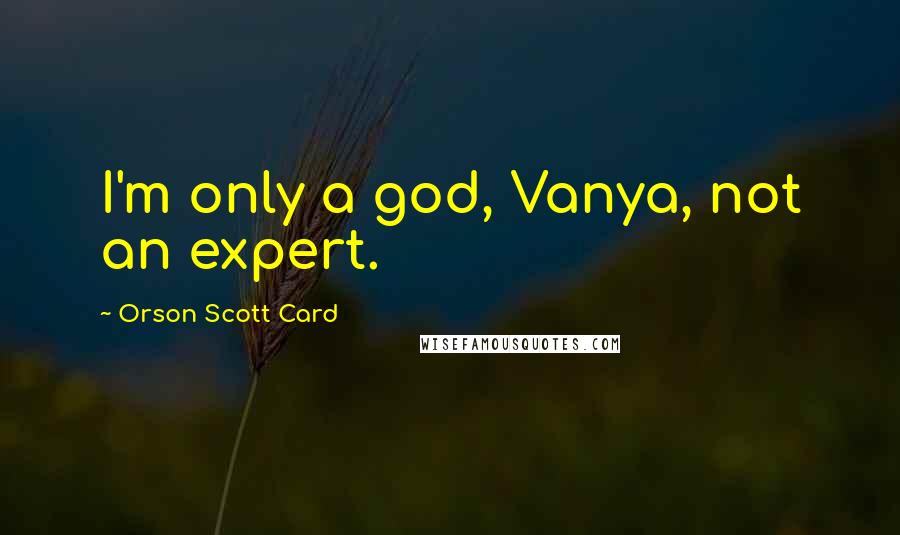 Orson Scott Card Quotes: I'm only a god, Vanya, not an expert.