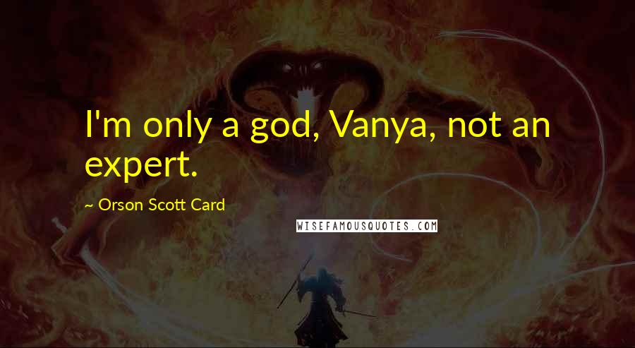 Orson Scott Card Quotes: I'm only a god, Vanya, not an expert.