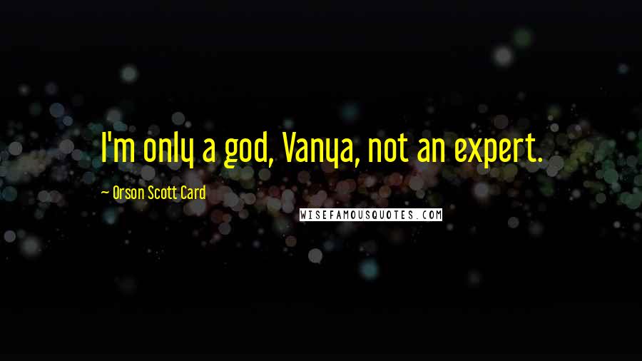 Orson Scott Card Quotes: I'm only a god, Vanya, not an expert.