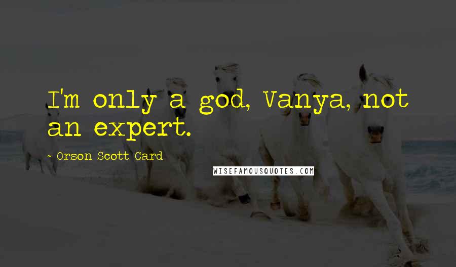 Orson Scott Card Quotes: I'm only a god, Vanya, not an expert.