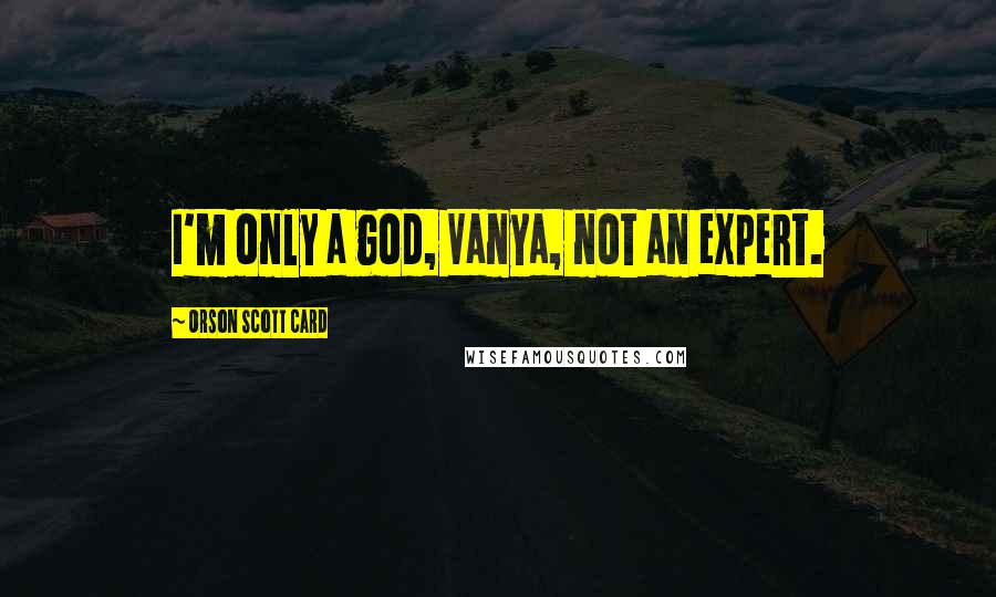 Orson Scott Card Quotes: I'm only a god, Vanya, not an expert.