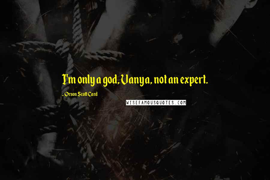 Orson Scott Card Quotes: I'm only a god, Vanya, not an expert.