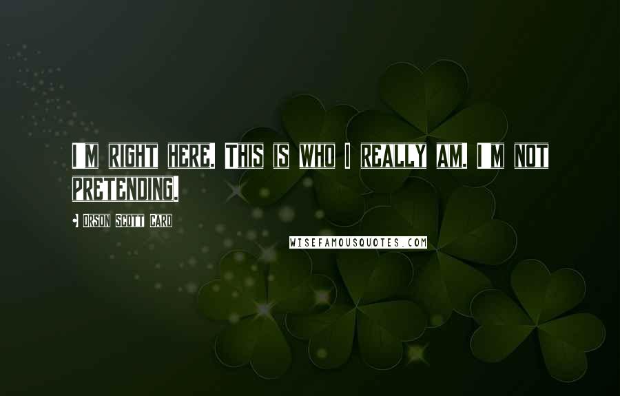 Orson Scott Card Quotes: I'm right here. This is who I really am. I'm not pretending.