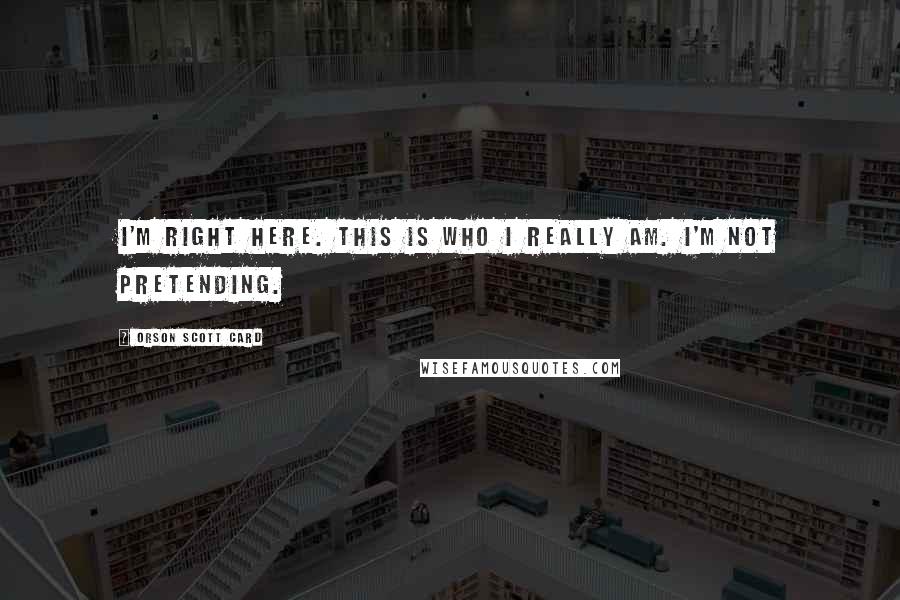 Orson Scott Card Quotes: I'm right here. This is who I really am. I'm not pretending.