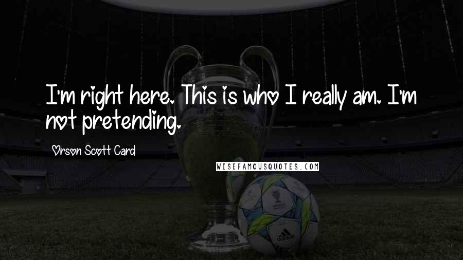 Orson Scott Card Quotes: I'm right here. This is who I really am. I'm not pretending.