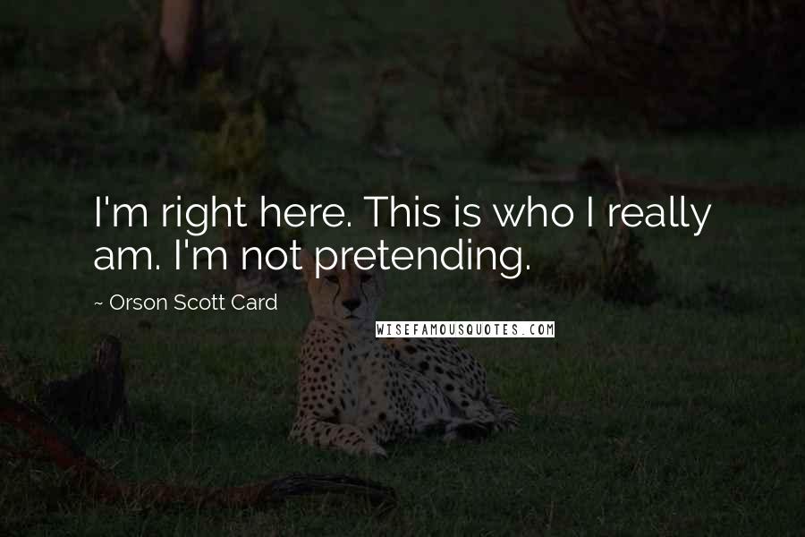 Orson Scott Card Quotes: I'm right here. This is who I really am. I'm not pretending.