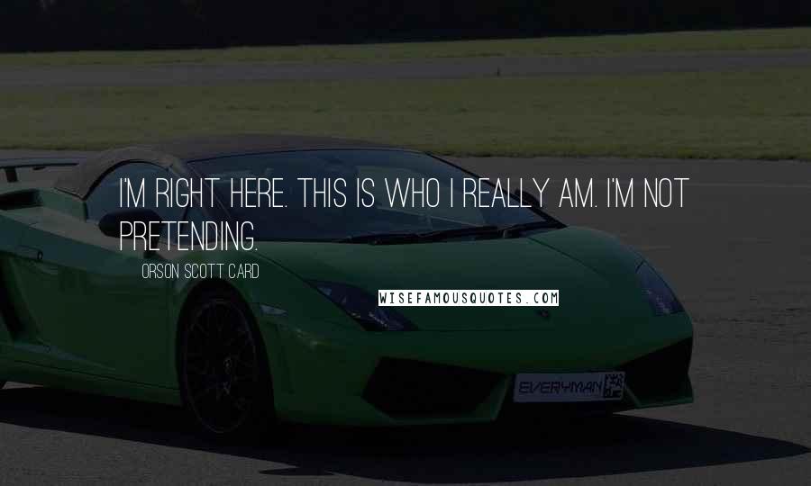 Orson Scott Card Quotes: I'm right here. This is who I really am. I'm not pretending.